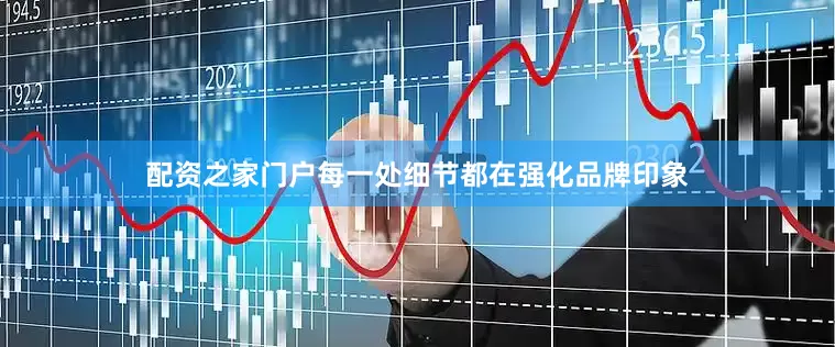 配资之家门户每一处细节都在强化品牌印象