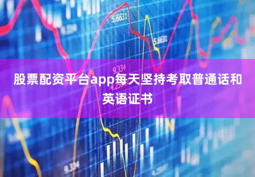 股票配资平台app每天坚持考取普通话和英语证书