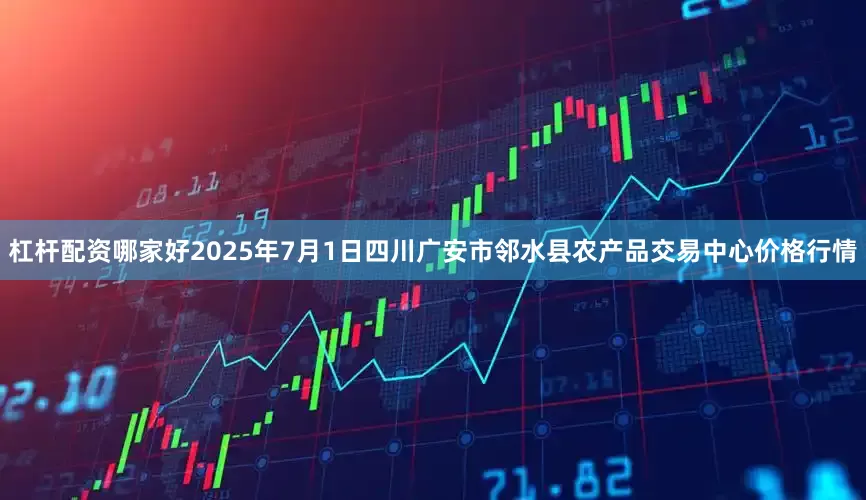 杠杆配资哪家好2025年7月1日四川广安市邻水县农产品交易中心价格行情