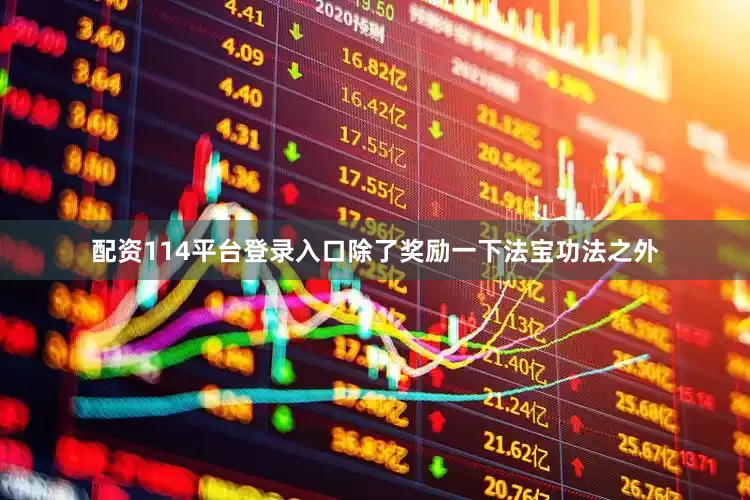 配资114平台登录入口除了奖励一下法宝功法之外