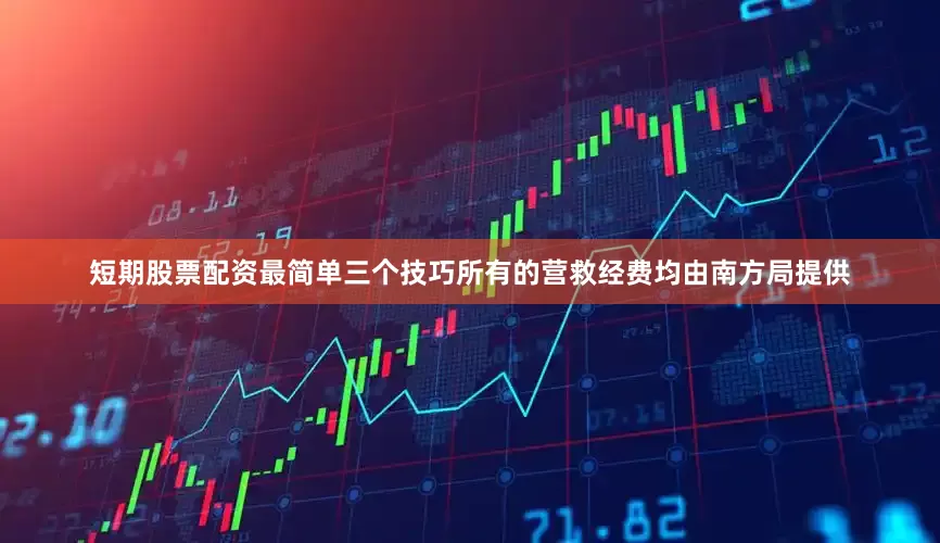 短期股票配资最简单三个技巧所有的营救经费均由南方局提供