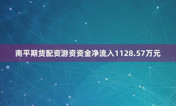 南平期货配资游资资金净流入1128.57万元
