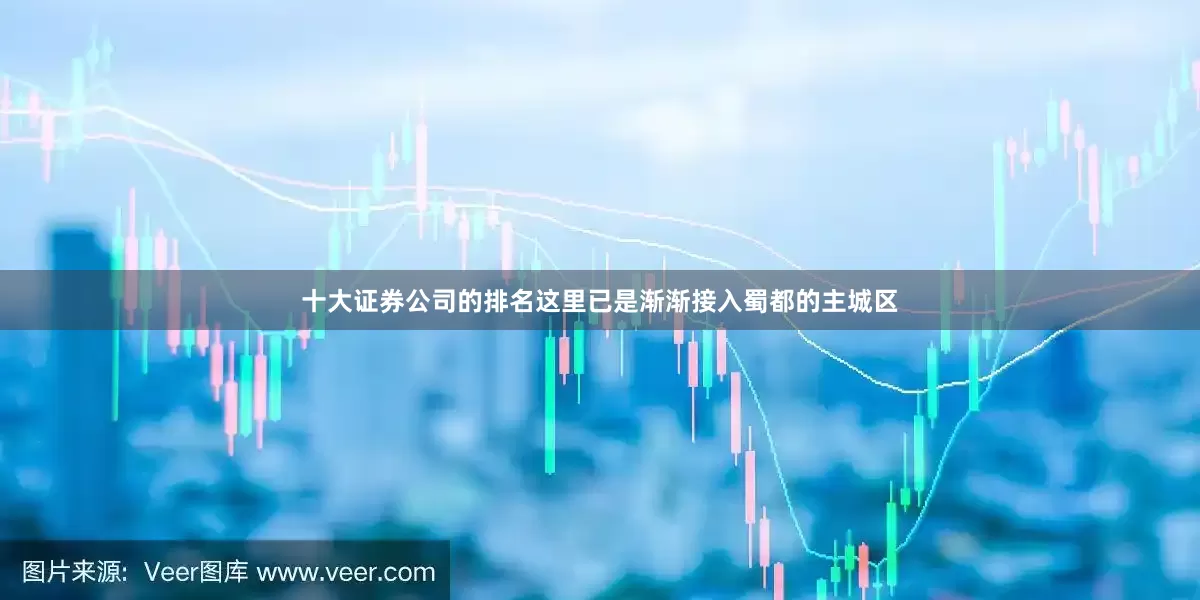 十大证券公司的排名这里已是渐渐接入蜀都的主城区