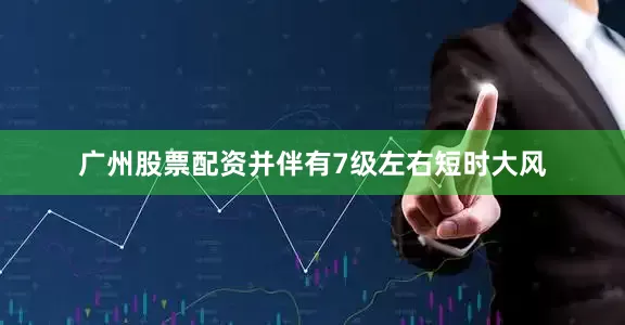 广州股票配资并伴有7级左右短时大风