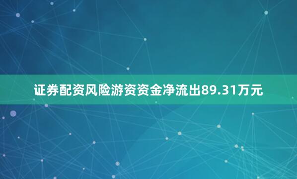 证券配资风险游资资金净流出89.31万元