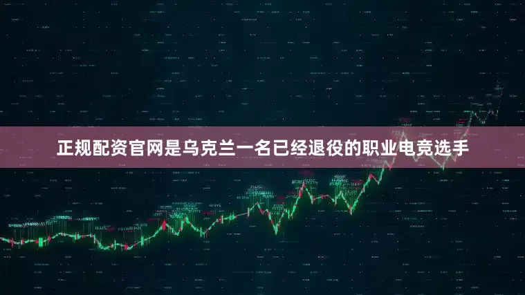 正规配资官网是乌克兰一名已经退役的职业电竞选手