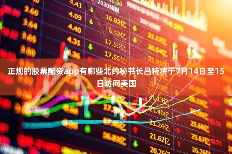 正规的股票配资app有哪些北约秘书长吕特将于7月14日至15日访问美国