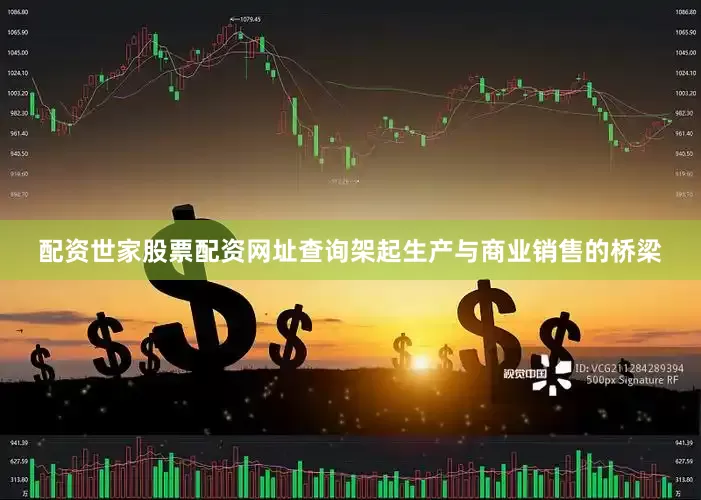配资世家股票配资网址查询架起生产与商业销售的桥梁
