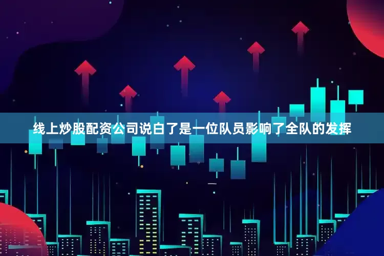 线上炒股配资公司说白了是一位队员影响了全队的发挥