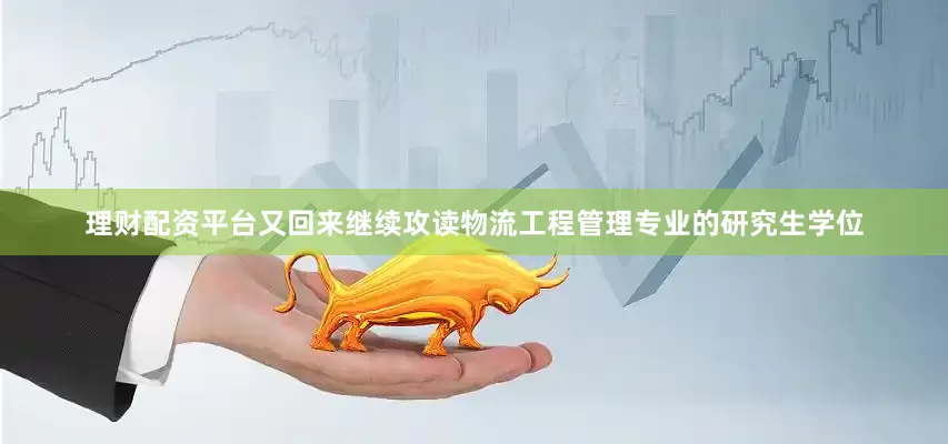 理财配资平台又回来继续攻读物流工程管理专业的研究生学位