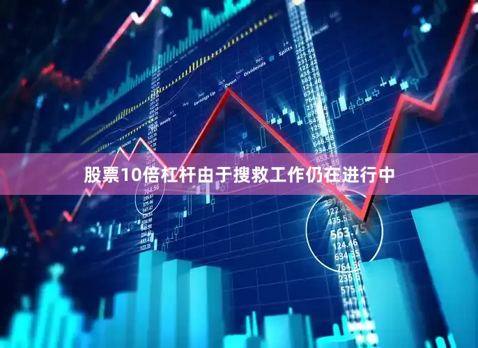 股票10倍杠杆由于搜救工作仍在进行中