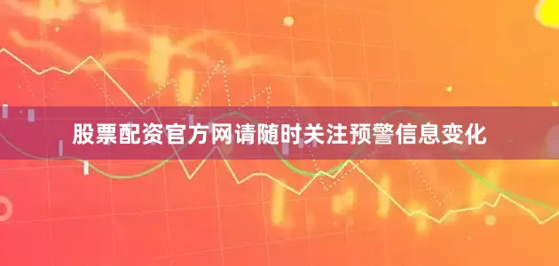 股票配资官方网请随时关注预警信息变化