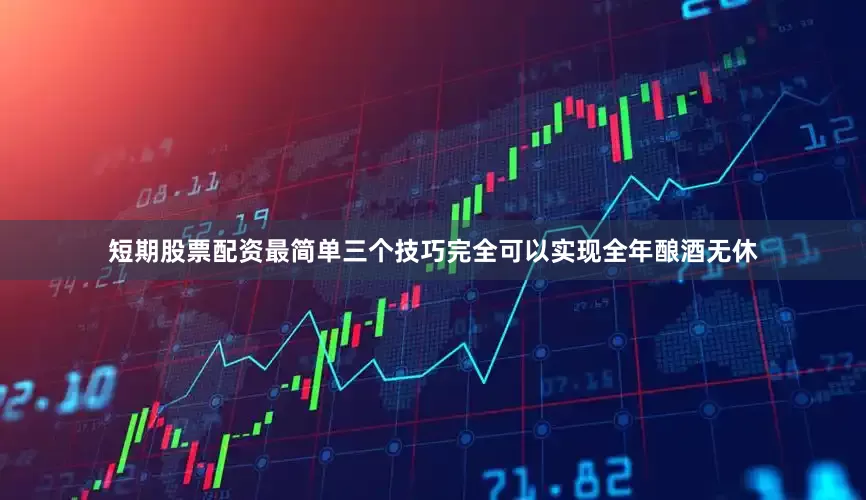 短期股票配资最简单三个技巧完全可以实现全年酿酒无休