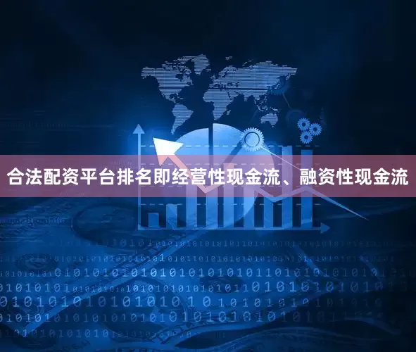 合法配资平台排名即经营性现金流、融资性现金流