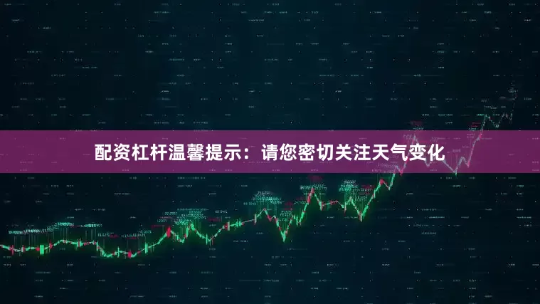配资杠杆温馨提示：请您密切关注天气变化