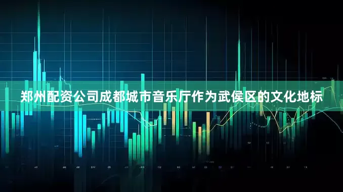 郑州配资公司成都城市音乐厅作为武侯区的文化地标
