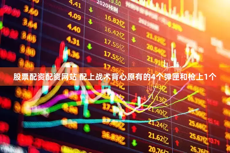 股票配资配资网站 配上战术背心原有的4个弹匣和枪上1个