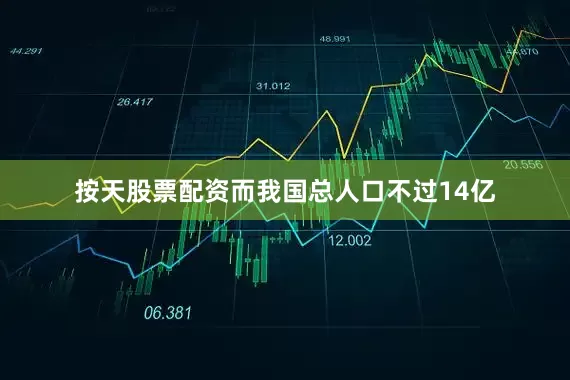 按天股票配资而我国总人口不过14亿