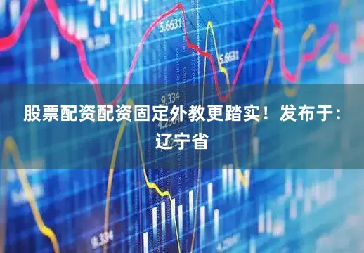 股票配资配资固定外教更踏实！发布于：辽宁省