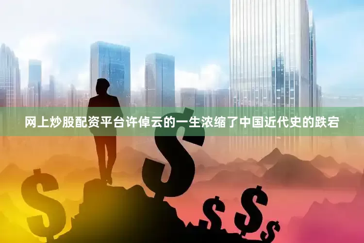 网上炒股配资平台许倬云的一生浓缩了中国近代史的跌宕