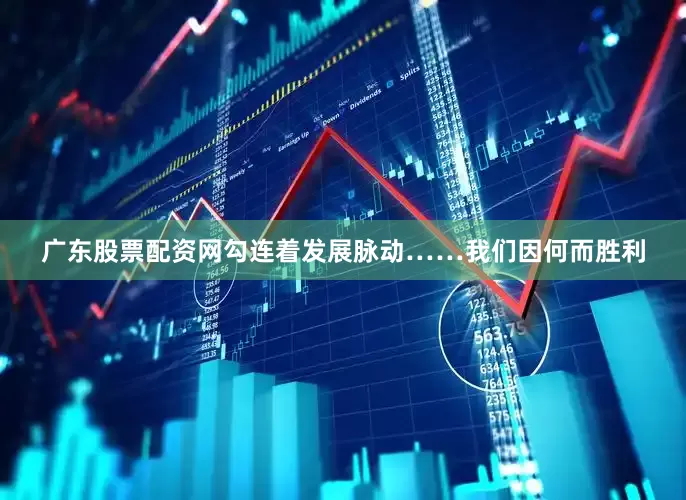 广东股票配资网勾连着发展脉动……我们因何而胜利
