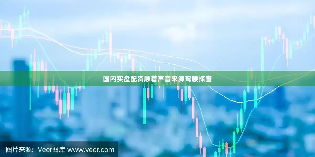 国内实盘配资顺着声音来源弯腰探查