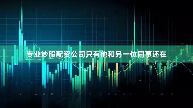 专业炒股配资公司只有他和另一位同事还在