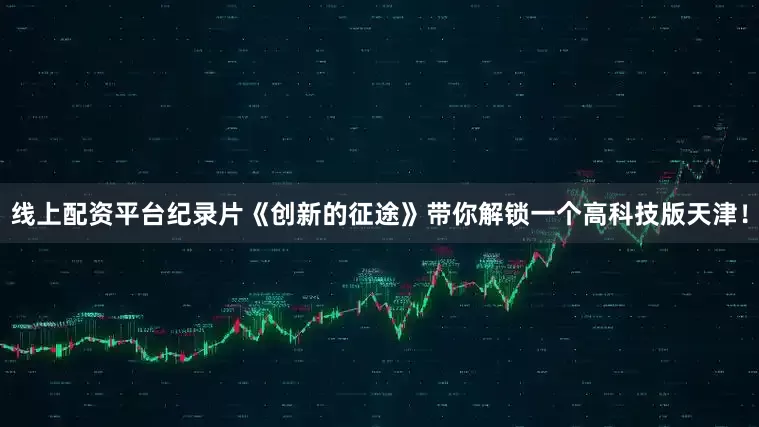 线上配资平台纪录片《创新的征途》带你解锁一个高科技版天津！