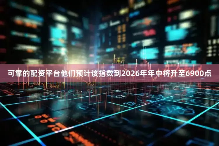 可靠的配资平台他们预计该指数到2026年年中将升至6900点