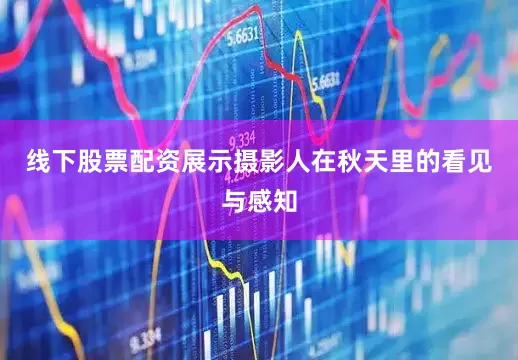 线下股票配资展示摄影人在秋天里的看见与感知