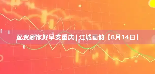 配资哪家好早安重庆 | 江城画韵【8月14日】
