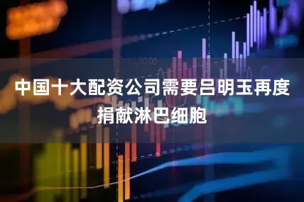 中国十大配资公司需要吕明玉再度捐献淋巴细胞